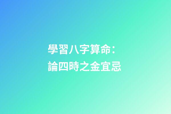 學習八字算命： 論四時之金宜忌